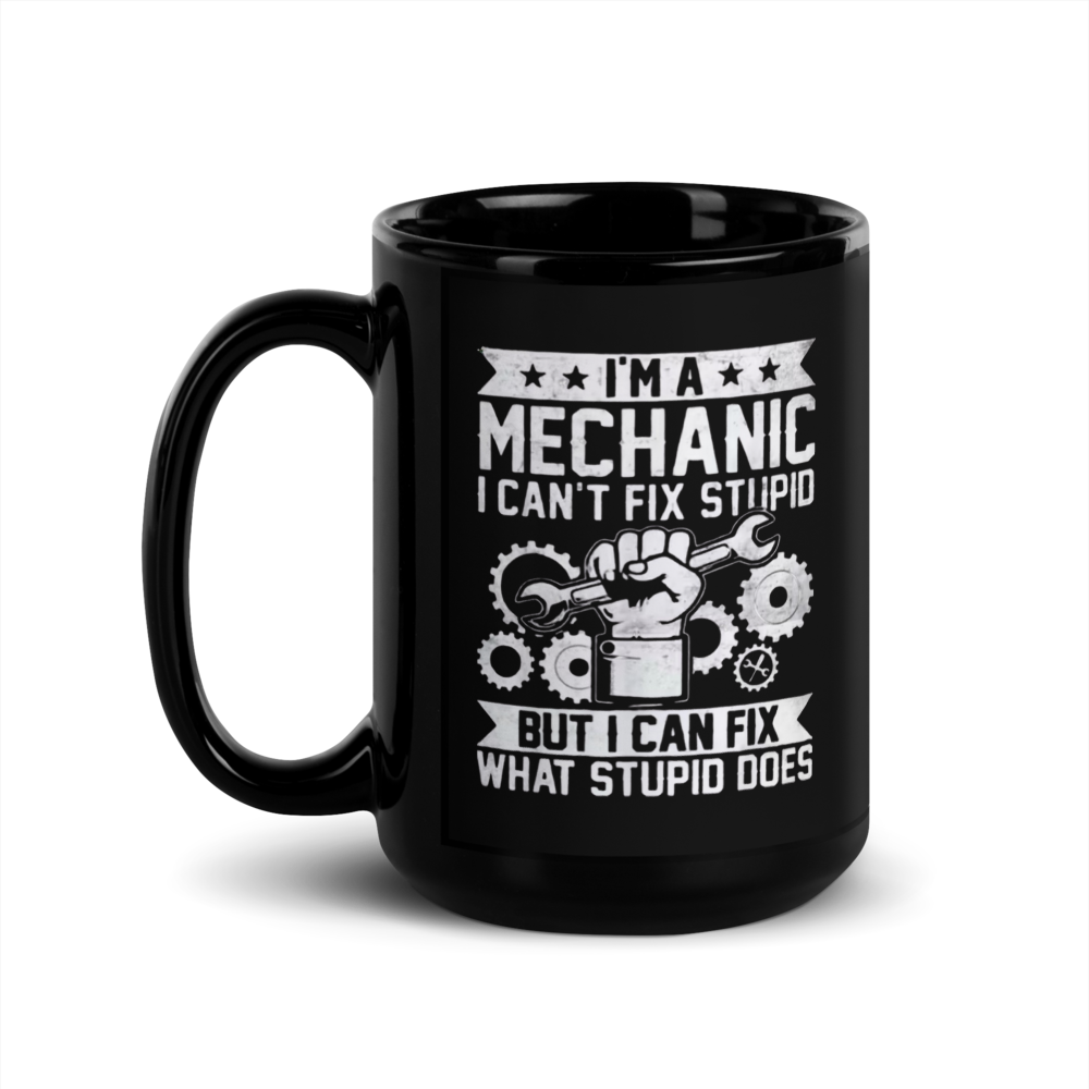 "I'M A MECHANIC I CAN'T FIX STUPID" Black Glossy Mug