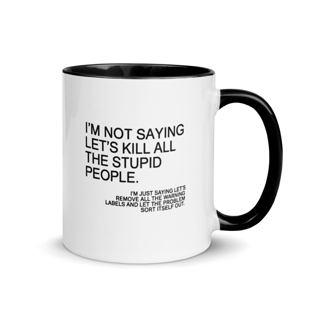 "I'm not saying let's kill all the stupid people..." White Ceramic Mug with Color Inside
