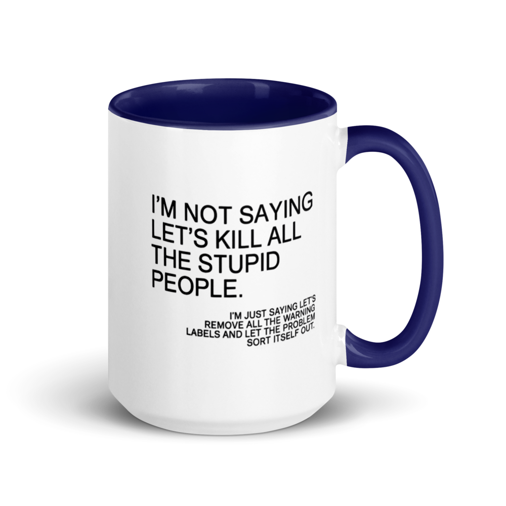 "I'm not saying let's kill all the stupid people..." White Ceramic Mug with Color Inside
