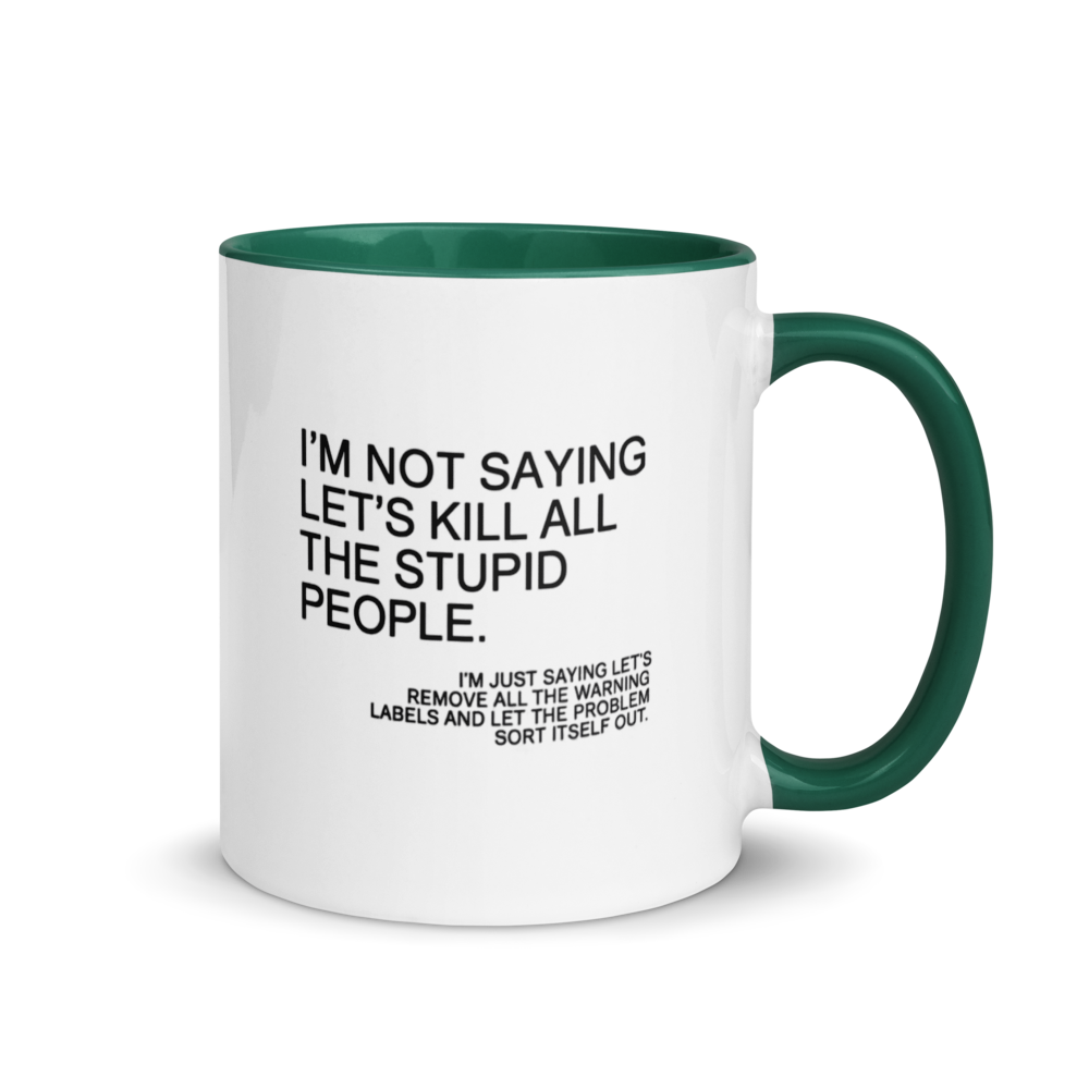 "I'm not saying let's kill all the stupid people..." White Ceramic Mug with Color Inside