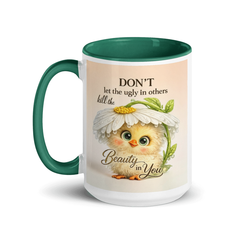 A ceramic mug with a dark green interior and handle, featuring a printed design of a cute yellow chick under a daisy with the text 'DON'T let the ugly in others kill the Beauty in You'.