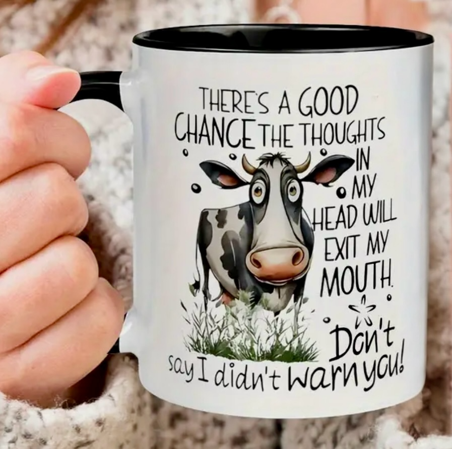 A COW - there's a good chance the thoughts in my head will exit my mouth DON'T say I didn't warn you!
