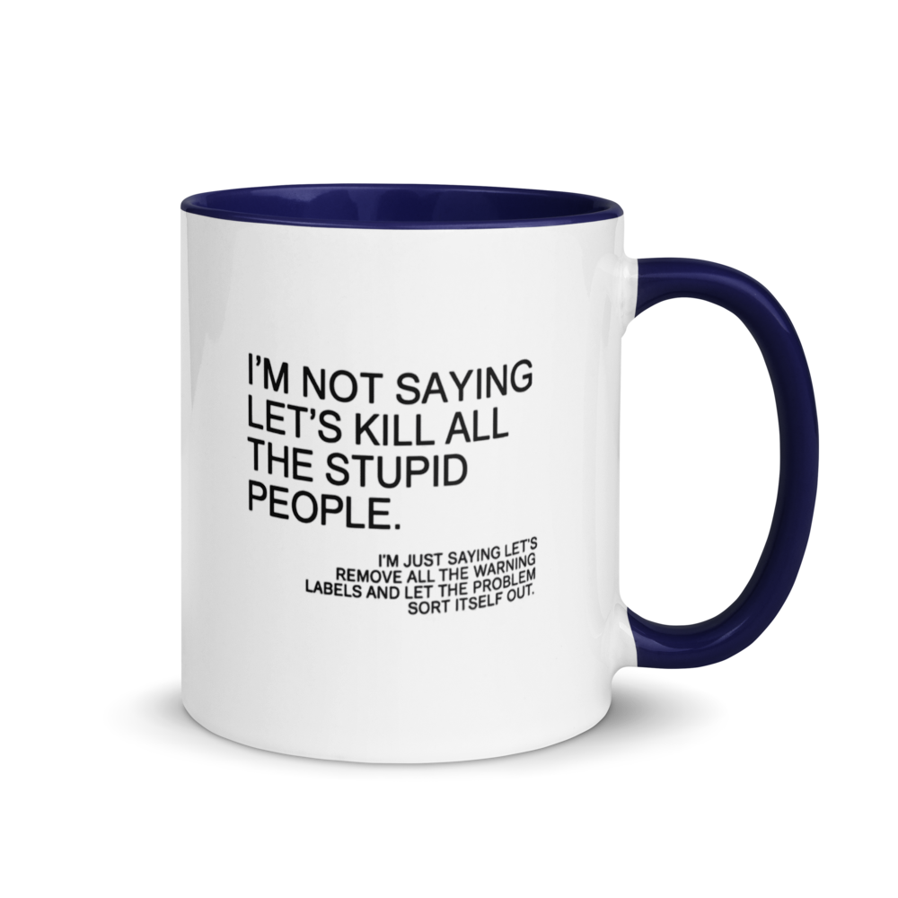 "I'm not saying let's kill all the stupid people..." White Ceramic Mug with Color Inside