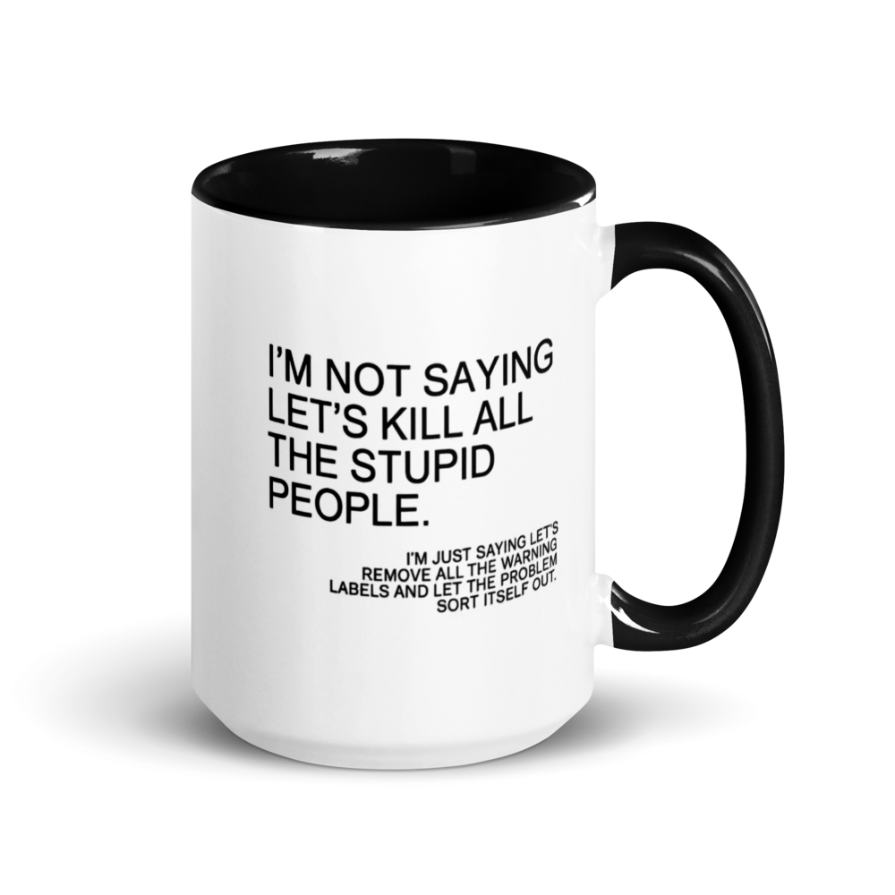 "I'm not saying let's kill all the stupid people..." White Ceramic Mug with Color Inside